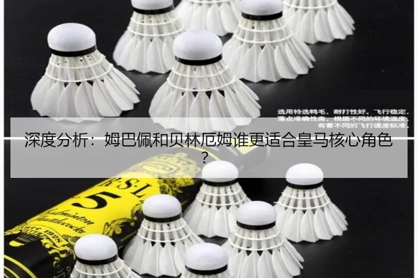 深度分析：姆巴佩和贝林厄姆谁更适合皇马核心角色？